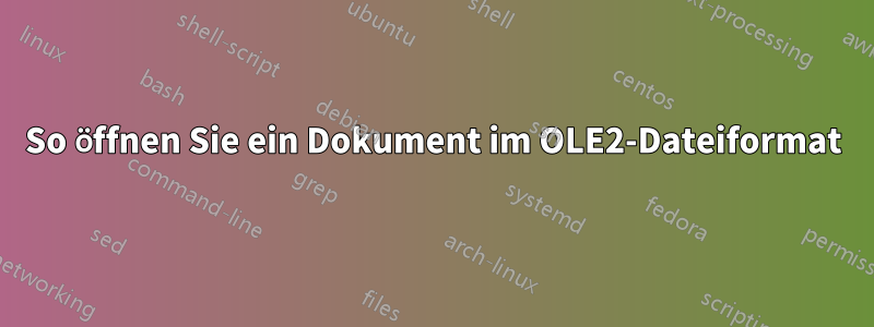 So öffnen Sie ein Dokument im OLE2-Dateiformat