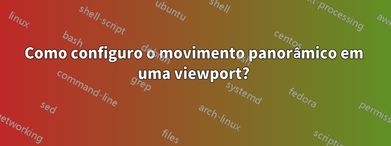 Como configuro o movimento panorâmico em uma viewport?