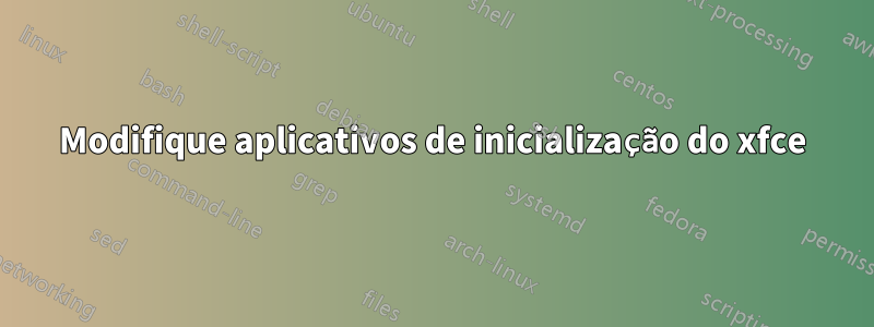 Modifique aplicativos de inicialização do xfce