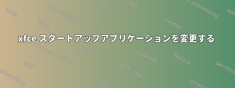 xfce スタートアップアプリケーションを変更する