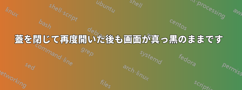 蓋を閉じて再度開いた後も画面が真っ黒のままです 