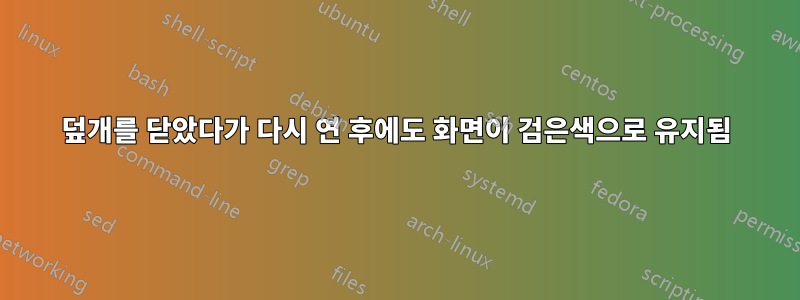 덮개를 닫았다가 다시 연 후에도 화면이 검은색으로 유지됨