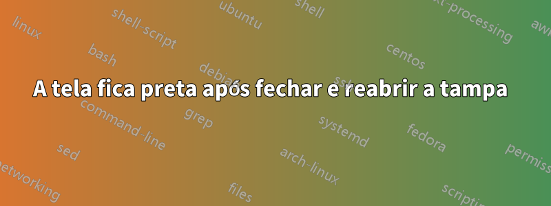A tela fica preta após fechar e reabrir a tampa 
