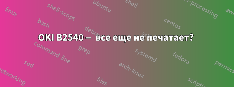 OKI B2540 — все еще не печатает?