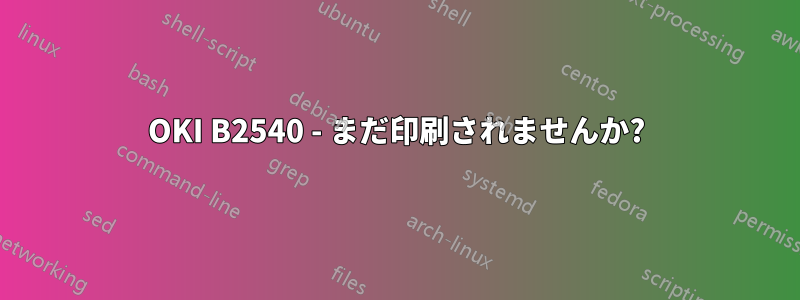 OKI B2540 - まだ印刷されませんか?