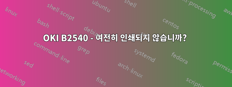 OKI B2540 - 여전히 인쇄되지 않습니까?