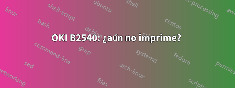 OKI B2540: ¿aún no imprime?