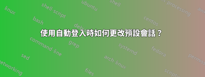 使用自動登入時如何更改預設會話？