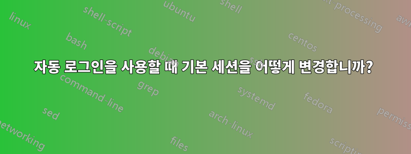 자동 로그인을 사용할 때 기본 세션을 어떻게 변경합니까?