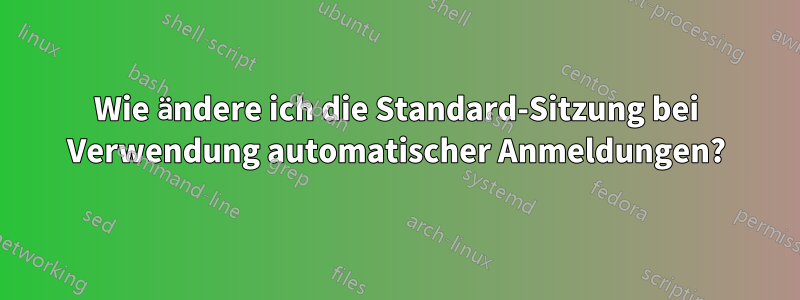 Wie ändere ich die Standard-Sitzung bei Verwendung automatischer Anmeldungen?