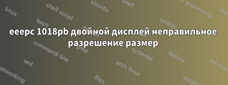eeepc 1018pb двойной дисплей неправильное разрешение размер