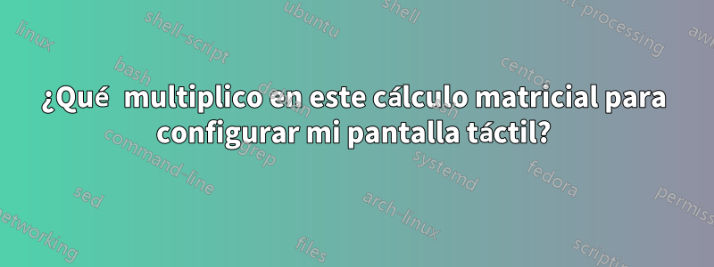 ¿Qué multiplico en este cálculo matricial para configurar mi pantalla táctil?