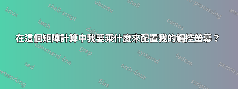 在這個矩陣計算中我要乘什麼來配置我的觸控螢幕？
