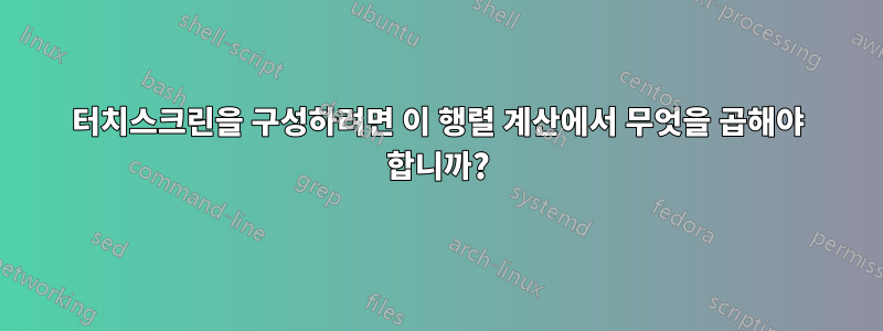 터치스크린을 구성하려면 이 행렬 계산에서 무엇을 곱해야 합니까?
