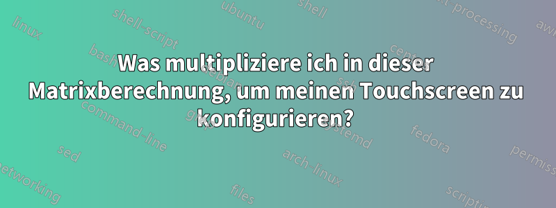 Was multipliziere ich in dieser Matrixberechnung, um meinen Touchscreen zu konfigurieren?