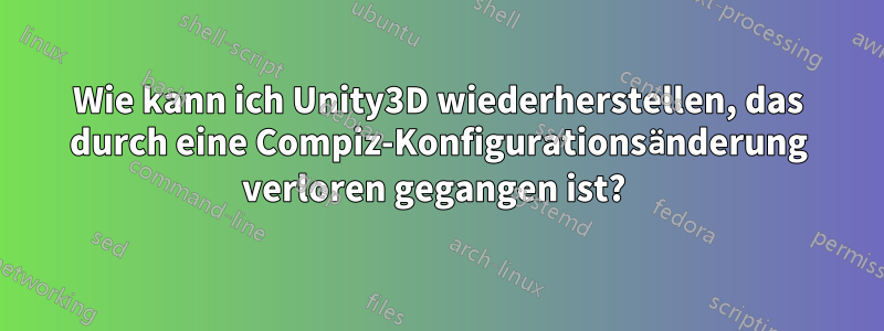 Wie kann ich Unity3D wiederherstellen, das durch eine Compiz-Konfigurationsänderung verloren gegangen ist? 