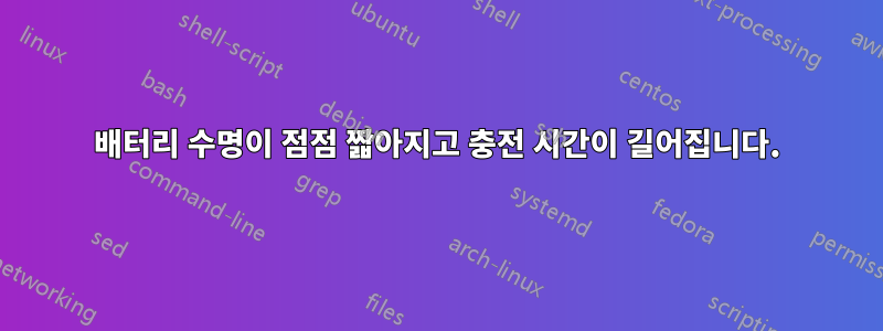 배터리 수명이 점점 짧아지고 충전 시간이 길어집니다.