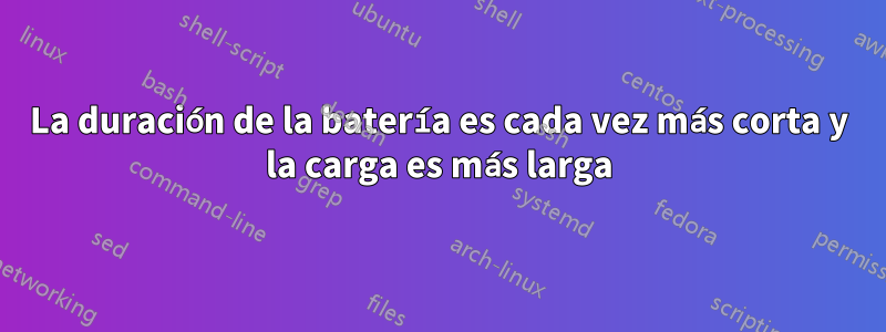 La duración de la batería es cada vez más corta y la carga es más larga