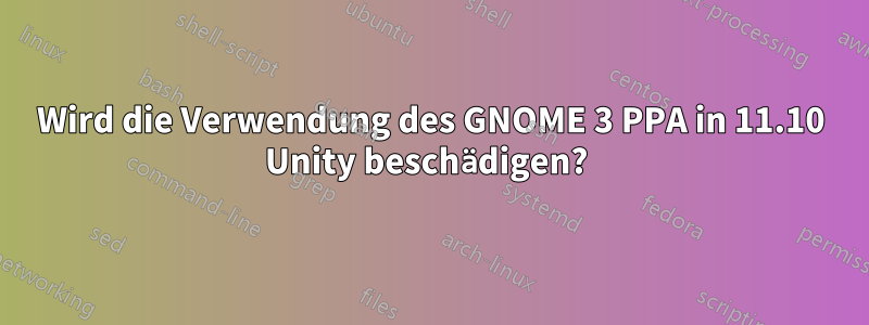 Wird die Verwendung des GNOME 3 PPA in 11.10 Unity beschädigen? 