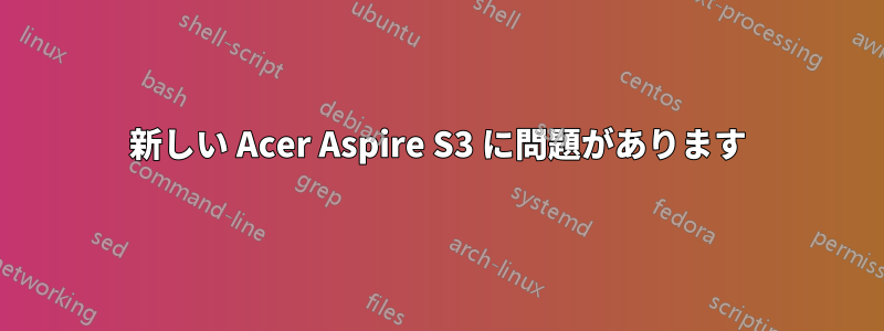 新しい Acer Aspire S3 に問題があります