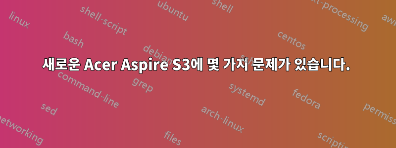 새로운 Acer Aspire S3에 몇 가지 문제가 있습니다.