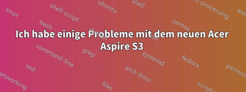 Ich habe einige Probleme mit dem neuen Acer Aspire S3
