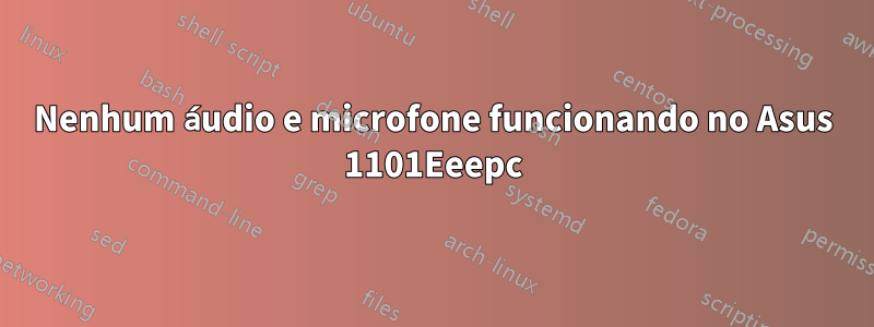 Nenhum áudio e microfone funcionando no Asus 1101Eeepc