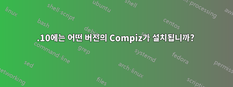 10.10에는 어떤 버전의 Compiz가 설치됩니까?