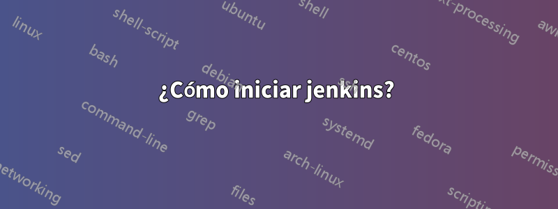 ¿Cómo iniciar jenkins?