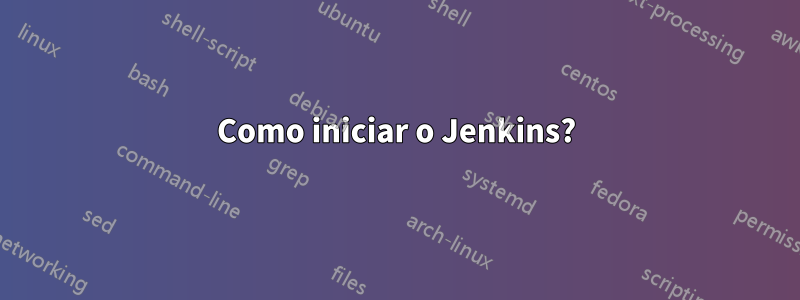 Como iniciar o Jenkins?