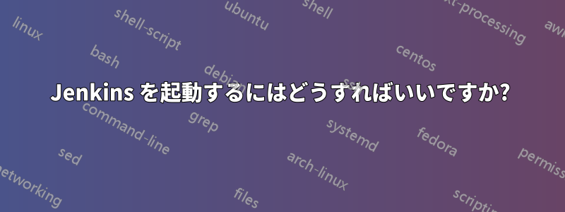 Jenkins を起動するにはどうすればいいですか?