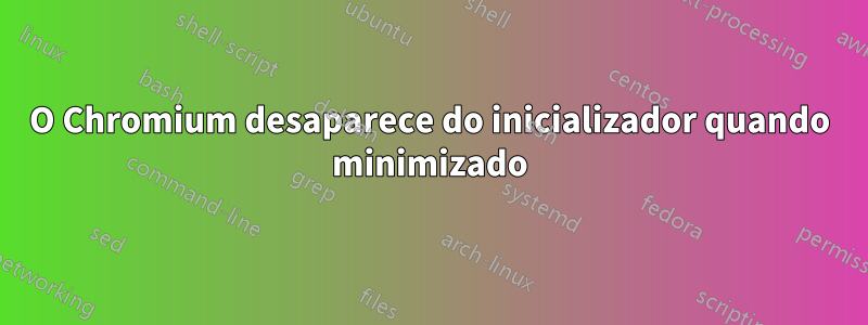 O Chromium desaparece do inicializador quando minimizado