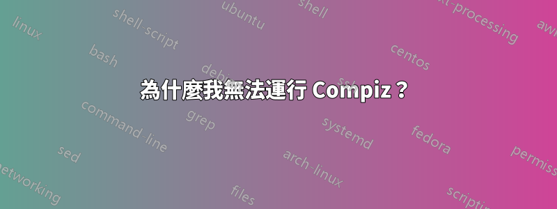 為什麼我無法運行 Compiz？