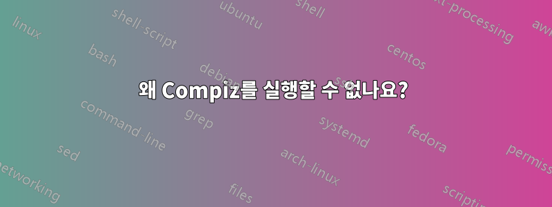 왜 Compiz를 실행할 수 없나요?