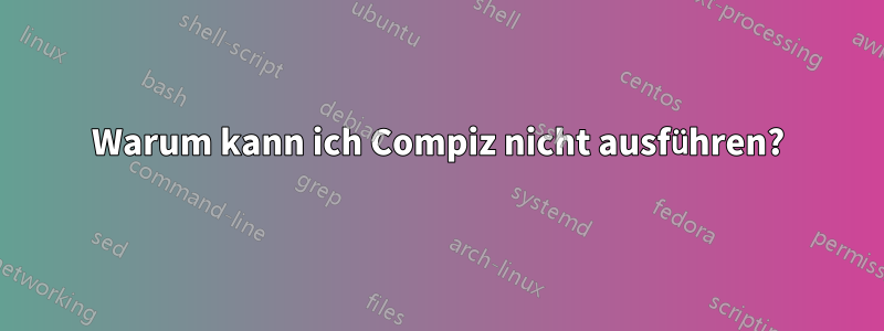 Warum kann ich Compiz nicht ausführen?
