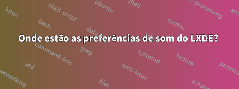 Onde estão as preferências de som do LXDE?