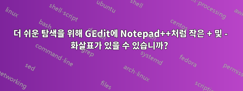 더 쉬운 탐색을 위해 GEdit에 Notepad++처럼 작은 + 및 - 화살표가 있을 수 있습니까?