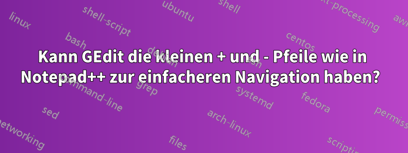 Kann GEdit die kleinen + und - Pfeile wie in Notepad++ zur einfacheren Navigation haben? 
