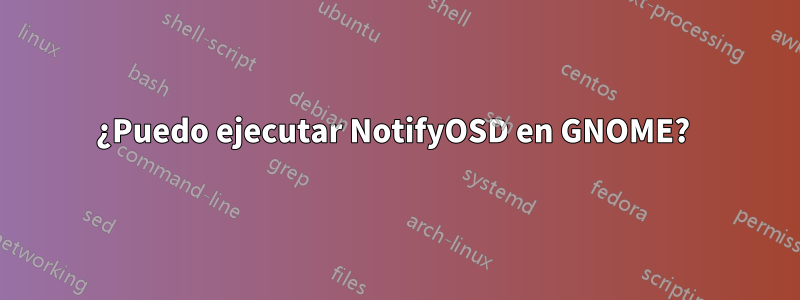 ¿Puedo ejecutar NotifyOSD en GNOME? 
