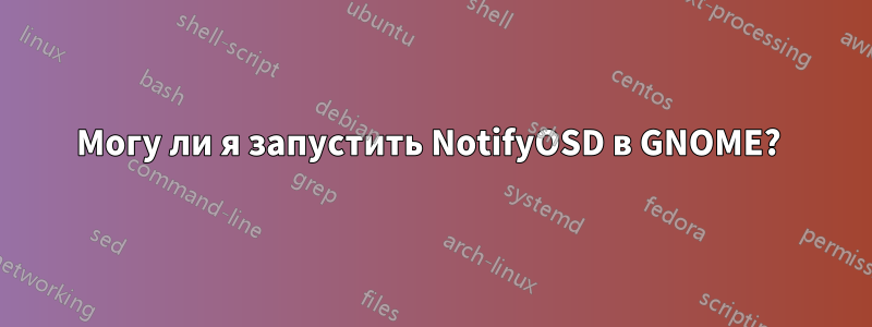 Могу ли я запустить NotifyOSD в GNOME? 