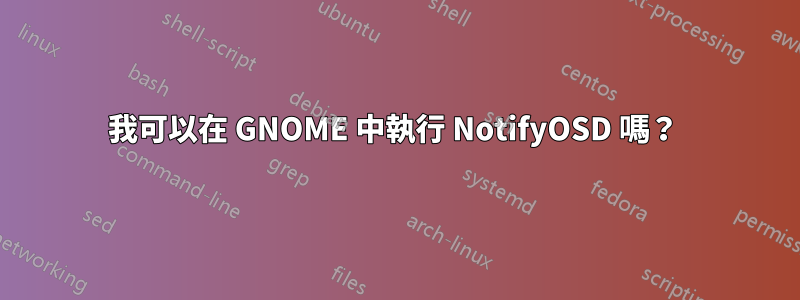 我可以在 GNOME 中執行 NotifyOSD 嗎？ 
