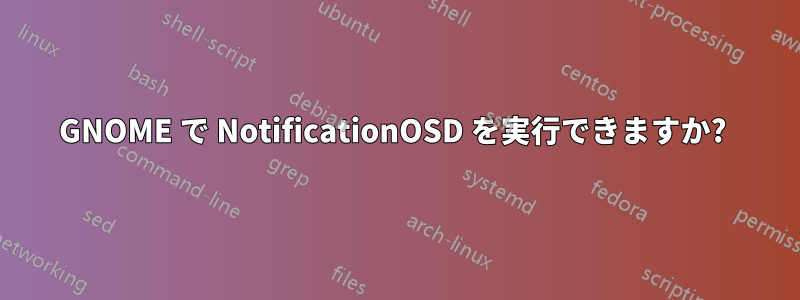 GNOME で NotificationOSD を実行できますか? 