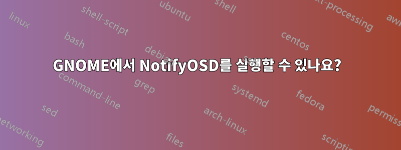 GNOME에서 NotifyOSD를 실행할 수 있나요? 
