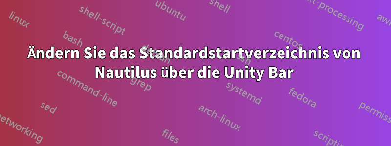 Ändern Sie das Standardstartverzeichnis von Nautilus über die Unity Bar