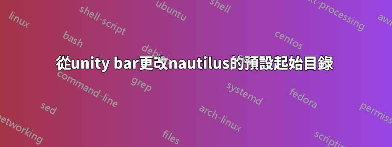 從unity bar更改nautilus的預設起始目錄