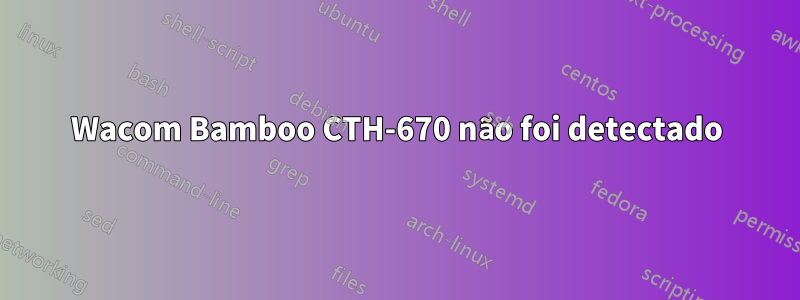 Wacom Bamboo CTH-670 não foi detectado