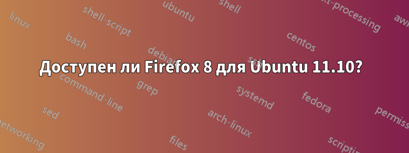 Доступен ли Firefox 8 для Ubuntu 11.10?