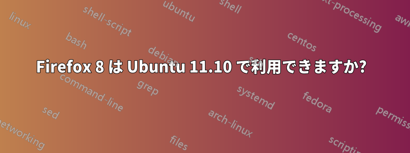 Firefox 8 は Ubuntu 11.10 で利用できますか? 