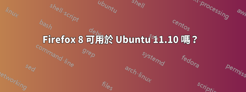 Firefox 8 可用於 Ubuntu 11.10 嗎？ 