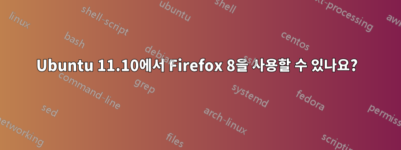Ubuntu 11.10에서 Firefox 8을 사용할 수 있나요? 